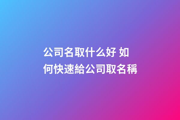 公司名取什么好 如何快速給公司取名稱-第1張-公司起名-玄機派